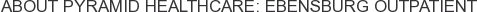 About Pyramid Healthcare: Ebensburg Outpatient