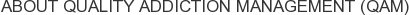 About Quality Addiction Management (QAM)
