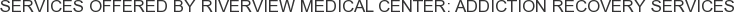 About Riverview Medical Center: Addiction Recovery Services