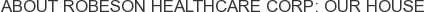 About Robeson Healthcare Corp: Our House