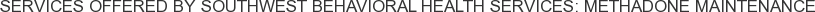 About Southwest Behavioral Health Services: Methadone Maintenance