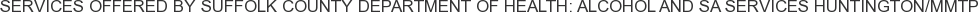 About Suffolk County Department of Health: Alcohol and SA Services Huntington/MMTP