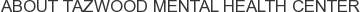About Tazwood Mental Health Center