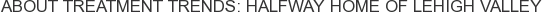 About Treatment Trends: Halfway Home of Lehigh Valley