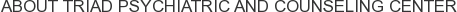About Triad Psychiatric and Counseling Center