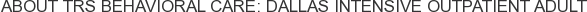 About TRS Behavioral Care: Dallas Intensive Outpatient Adult