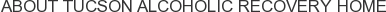 About Tucson Alcoholic Recovery Home