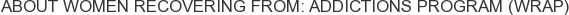 About Women Recovering From: Addictions Program (WRAP)