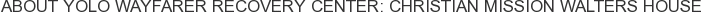About Yolo Wayfarer Recovery Center: Christian Mission Walters House