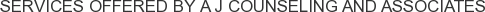 Services offered by A J Counseling and Associates