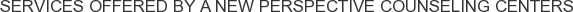 Services offered by A New Perspective Counseling Centers