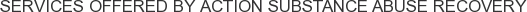Services offered by Action Substance Abuse Recovery