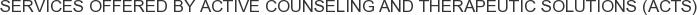 Services offered by Active Counseling and Therapeutic Solutions (ACTS)
