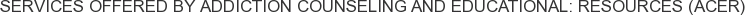 Services offered by Addiction Counseling and Educational: Resources (ACER)