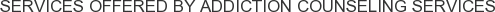 Services offered by Addiction Counseling Services