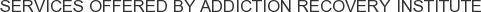 Services offered by Addiction Recovery Institute