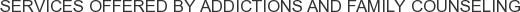 Services offered by Addictions and Family Counseling