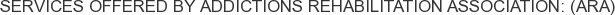 Services offered by Addictions Rehabilitation Association: (ARA)