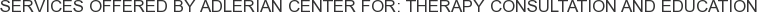 Services offered by Adlerian Center for: Therapy Consultation and Education