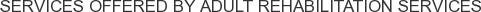 Services offered by Adult Rehabilitation Services
