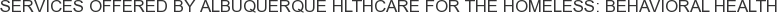 Services offered by Albuquerque Hlthcare for the Homeless: Behavioral Health