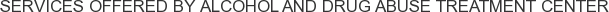 Services offered by Alcohol and Drug Abuse Treatment Center