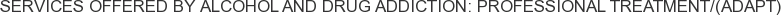 Services offered by Alcohol and Drug Addiction: Professional Treatment/(ADAPT)