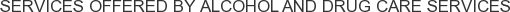 Services offered by Alcohol and Drug Care Services