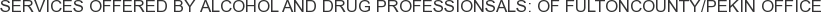 Services offered by Alcohol and Drug Professionsals: of FultonCounty/Pekin Office