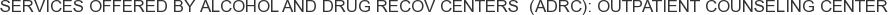 Services offered by Alcohol and Drug Recov Centers (ADRC): Outpatient Counseling Center
