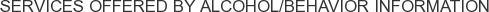 Services offered by Alcohol/Behavior Information
