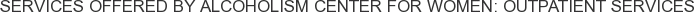 Services offered by Alcoholism Center for Women: Outpatient Services