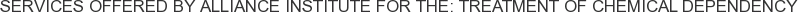 Services offered by Alliance Institute for the: Treatment of Chemical Dependency