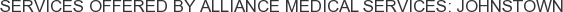 Services offered by Alliance Medical Services: Johnstown