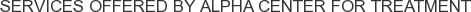 Services offered by Alpha Center for Treatment