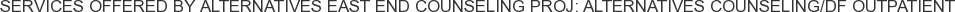 Services offered by Alternatives East End Counseling Proj: Alternatives Counseling/DF Outpatient
