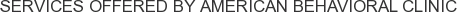 Services offered by American Behavioral Clinic