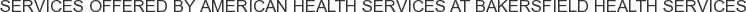 Services offered by American Health Services at Bakersfield Health Services