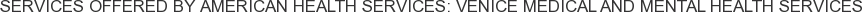 Services offered by American Health Services: Venice Medical and Mental Health Services