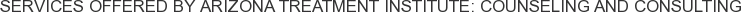 Services offered by Arizona Treatment Institute: Counseling and Consulting