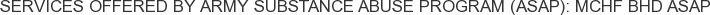 Services offered by Army Substance Abuse Program (ASAP): MCHF BHD ASAP