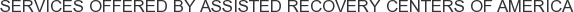 Services offered by Assisted Recovery Centers of America