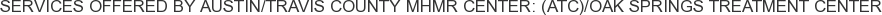 Services offered by Austin/Travis County MHMR Center: (ATC)/Oak Springs Treatment Center