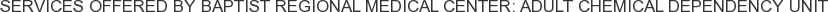 Services offered by Baptist Regional Medical Center: Adult Chemical Dependency Unit