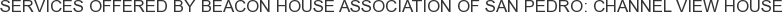 Services offered by Beacon House Association of San Pedro: Channel View House