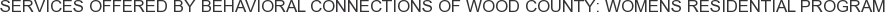 Services offered by Behavioral Connections of Wood County: Womens Residential Program