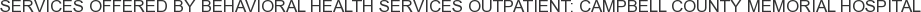 Services offered by Behavioral Health Services Outpatient: Campbell County Memorial Hospital