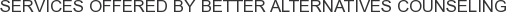 Services offered by Better Alternatives Counseling