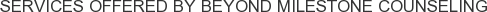 Services offered by Beyond Milestone Counseling