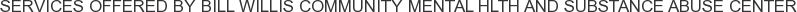 Services offered by Bill Willis Community Mental Hlth and Substance Abuse Center